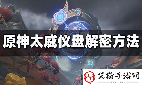 全面解析原神太威仪盘解谜攻略：成为解谜高手的必备技巧