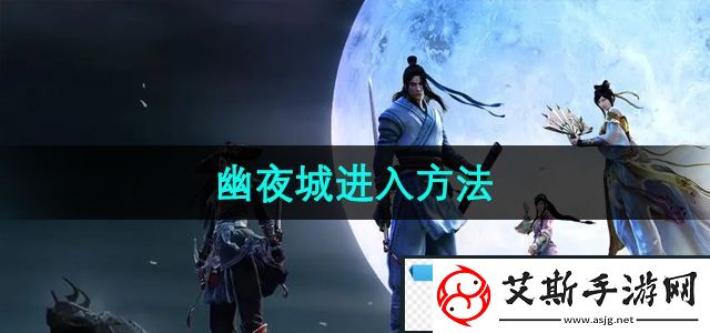 极品！天涯明月刀幽夜城怎么进入：幽夜城进入方法