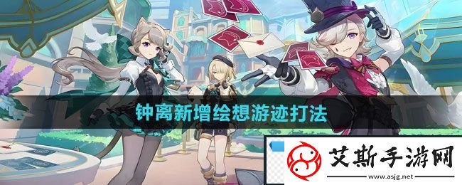 突兀！原神5.1钟离新增绘想游迹怎么打：5.1钟离新增绘想游迹打法分享