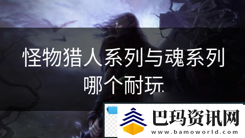 怪物猎人系列与魂系列哪个耐玩