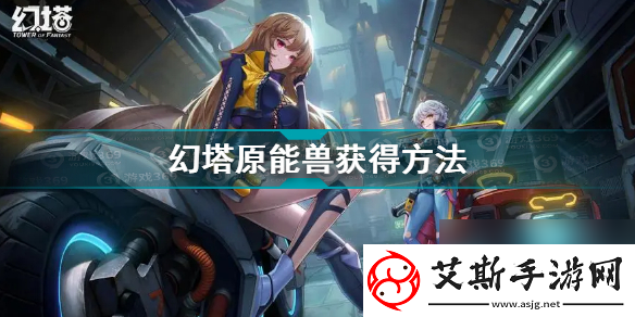 幻塔原能兽获取方式分享：全面攻略与技巧解析