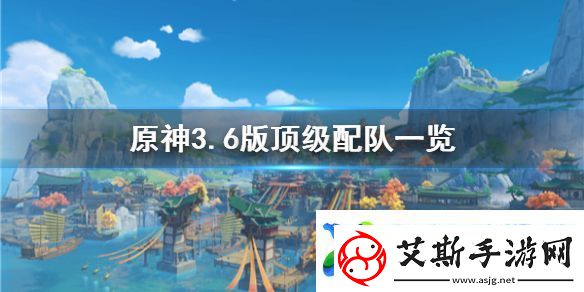 原神3.6版顶级配队一览配队有哪些角色组成