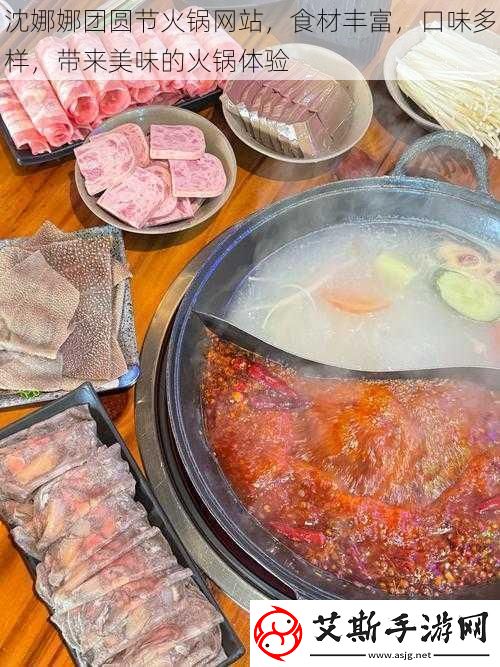沈娜娜团圆节火锅站-食材丰富-口味多样-带来美味的火锅体验