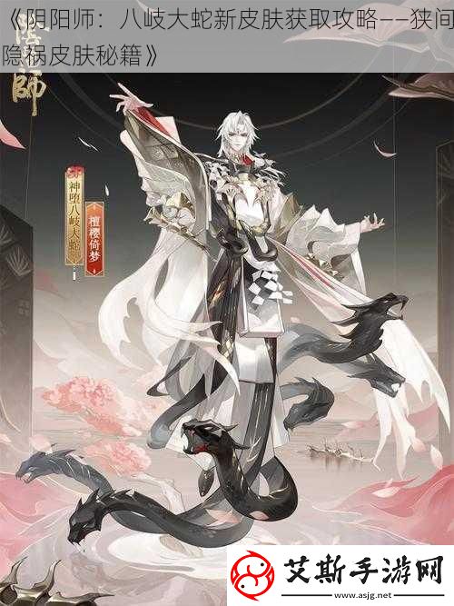 阴阳师：八岐大蛇新皮肤获取攻略——狭间隐祸皮肤秘籍