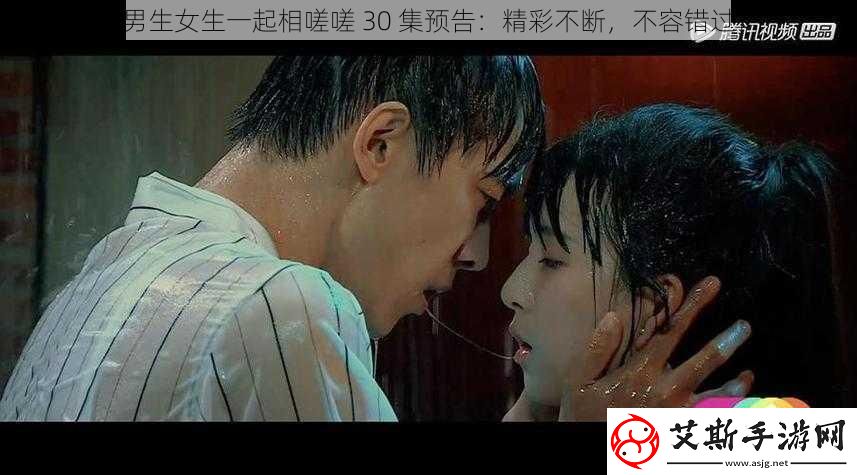 男生女生一起相嗟嗟30集预告：精彩不断不容错过