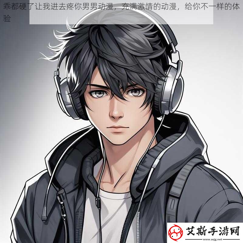 乖都硬了让我进去疼你男男动漫-充满激情的动漫-给你不一样的体验