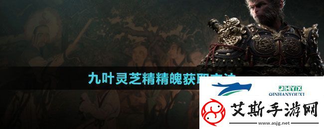 黑神话悟空九叶灵芝精精魄怎么获得-九叶灵芝精精魄获取方法
