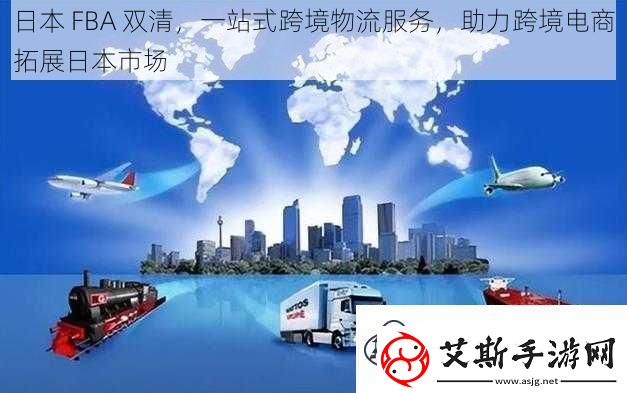 日本FBA双清一站式跨境物流服务助力跨境电商拓展日本市场