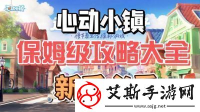 心动小镇到满级全攻略：快速升级打造尖端小镇