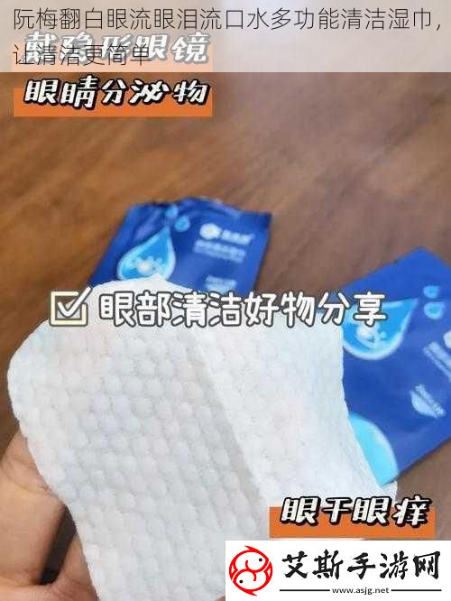 阮梅翻白眼流眼泪流口水多功能清洁湿巾让清洁更简单