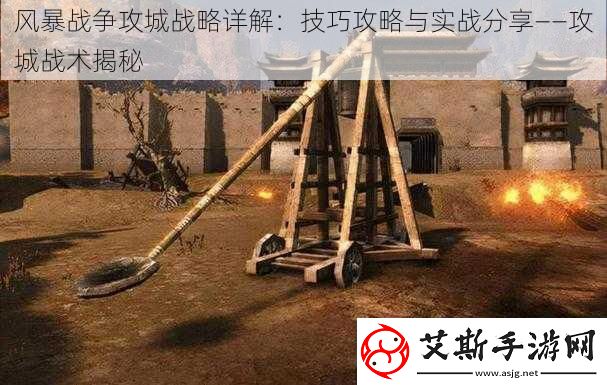 风暴战争攻城战略详解：技巧攻略与实战分享——攻城战术揭秘