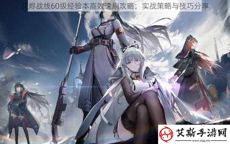 灰烬战线60级经验本高效速刷攻略：实战策略与技巧分享