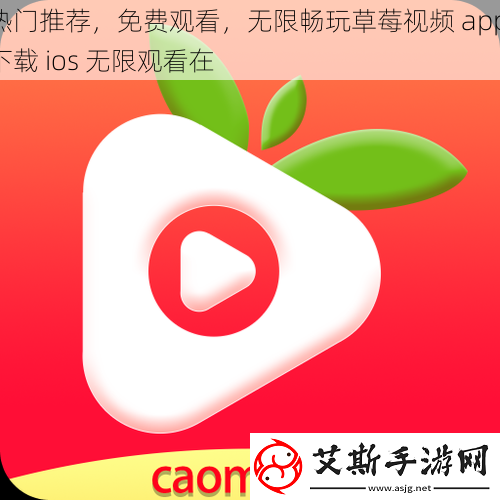 热门推荐-免费观看-无限畅玩草莓-app-下载-ios-无限观看在