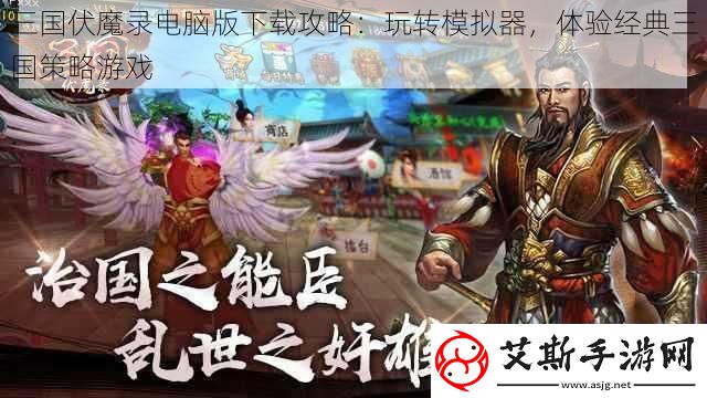 三国伏魔录电脑版下载攻略：玩转模拟器-体验经典三国策略游戏