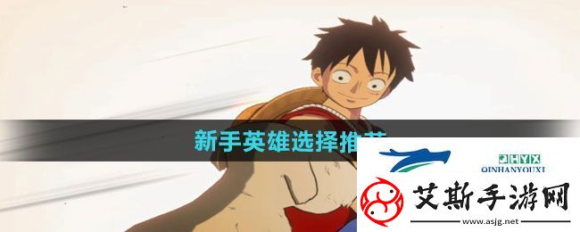 航海王壮志雄心新手英雄怎么选择-新手英雄选择推荐
