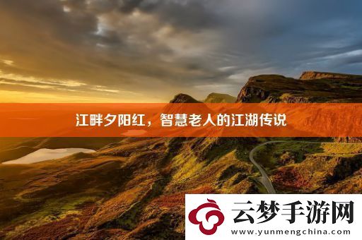 江畔夕阳红-智慧老人的江湖传说