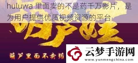 huluwa-里面卖的不是药千万影片-是为用户提供优质视频资源的平台