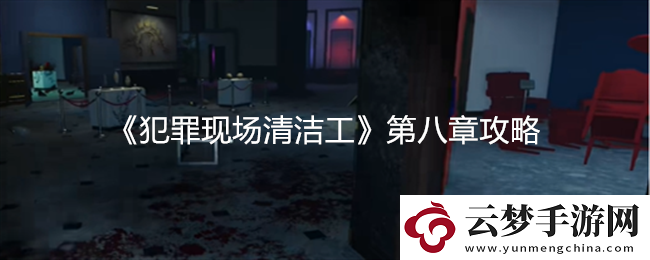 犯罪现场清洁工第八章详细攻略与技巧分享