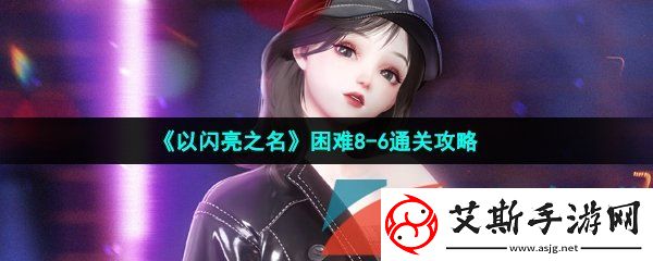 以闪亮之名困难8-6怎么过-困难8-6通关攻略