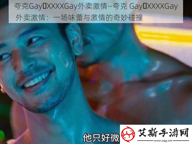 夸克Gay XXXXGay外卖激情—夸克Gay XXXXGay外卖激情：一场味蕾与激情的奇妙碰撞