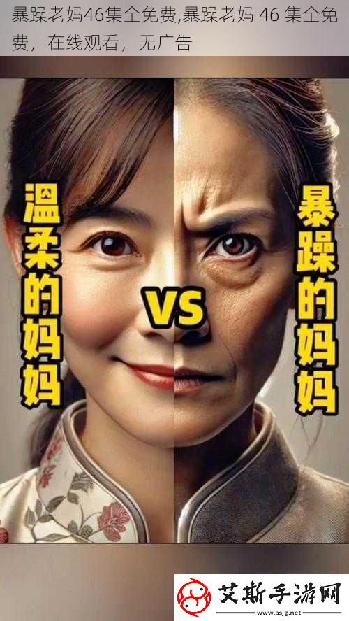 暴躁老妈46集全免费暴躁老妈46集全免费在线观看无广告