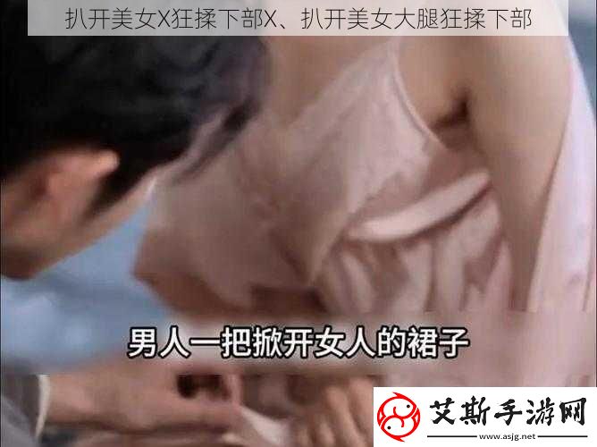 扒开美女X狂揉下部X、扒开美女大腿狂揉下部