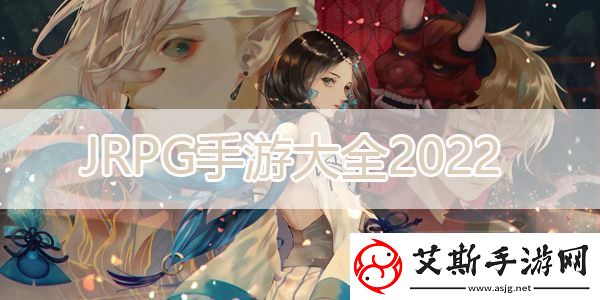 JRPG游戏大全2022攻略分享升级经验