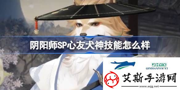 阴阳师SP心友犬神技能介绍阴阳师SP心友犬神技能怎么样
