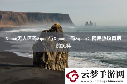 "无人区码"与"一码"：网民热议背后的笑料