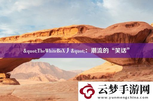 "TheWhiteBoX丿"：潮流的“笑话”
