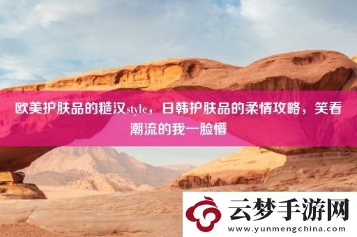 欧美护肤品的糙汉style-日韩护肤品的柔情攻略-笑看潮流的我一脸懵