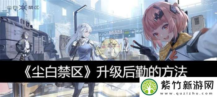 尘白禁区升级后勤的方法