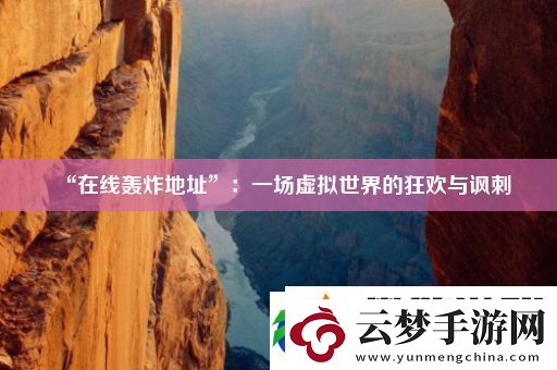 “在线轰炸地址”：一场虚拟世界的狂欢与讽刺