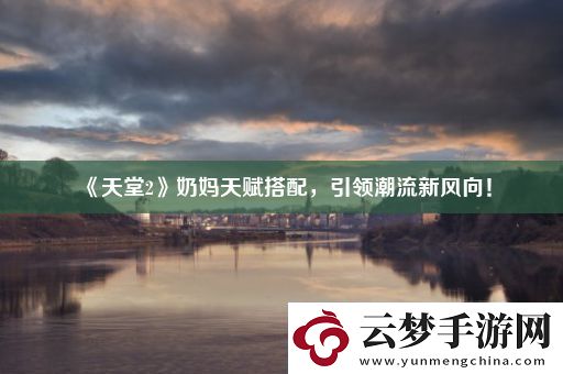 天堂2奶妈天赋搭配-引领潮流新风向！