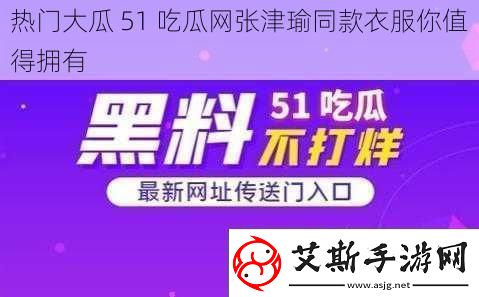 热门大瓜51吃瓜张津瑜同款衣服你值得拥有