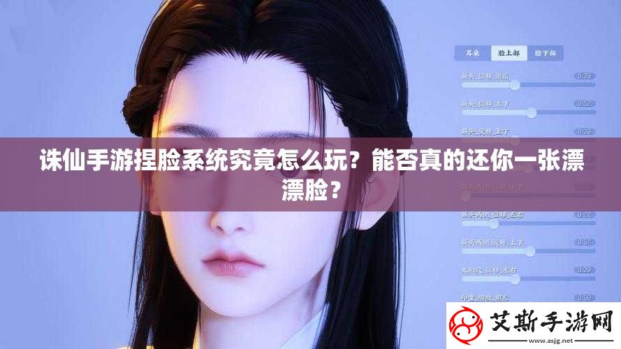 诛仙手游捏脸系统究竟怎么玩