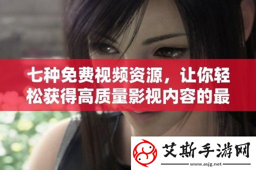 七种免费视频资源-让你轻松获得高质量影视内容的最佳选择