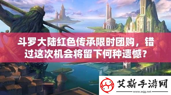 斗罗大陆红色传承限时团购