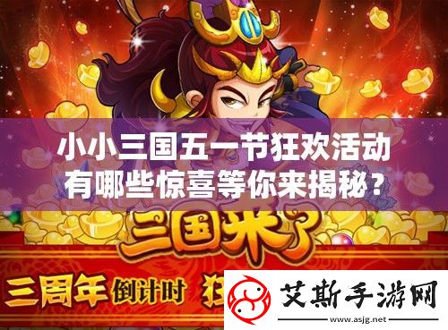 小小三国五一节狂欢活动有哪些惊喜等你来揭秘