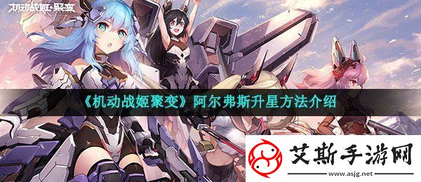 机动战姬聚变阿尔弗斯怎么升星-阿尔弗斯升星方法介绍