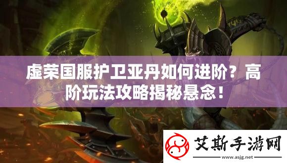 虚荣国服护卫亚丹如何进阶