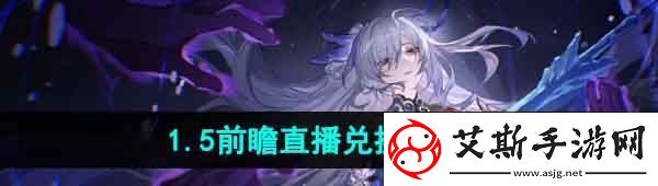 崩坏星穹铁道1.5前瞻直播兑换码是什么-1.5前瞻直播兑换码分享
