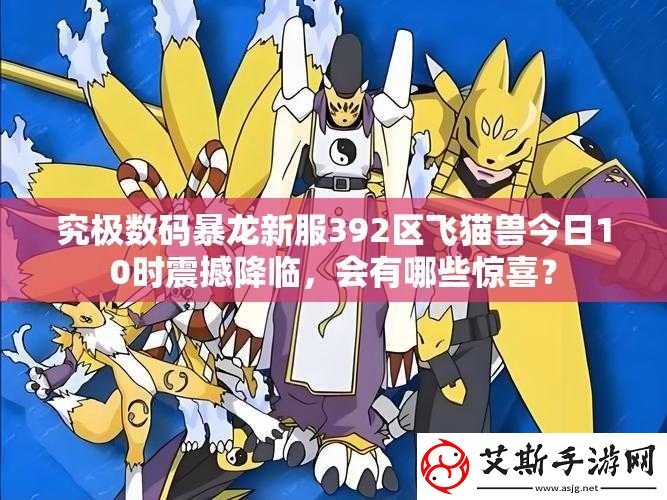 究极数码暴龙新服392区飞猫兽今日10时震撼降临