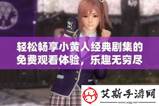 轻松畅享小黄人经典剧集的免费观看体验-乐趣无穷尽！