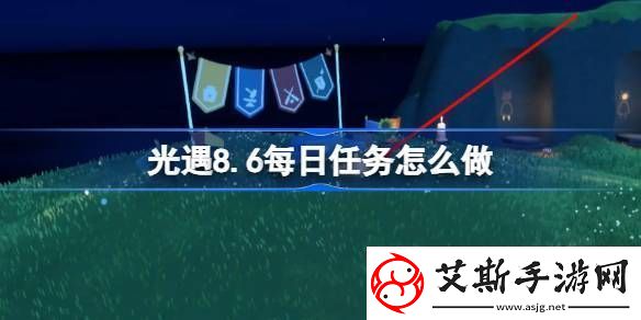 光遇8.6每日任务怎么做-光遇8月6日每日任务做法攻略