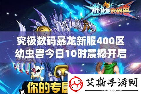 究极数码暴龙新服400区幼虫兽今日10时震撼开启