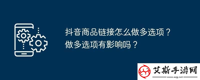 抖音商品链接怎么做多选项-做多选项有影响吗