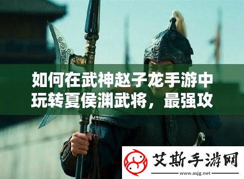 如何在武神赵子龙手游中玩转夏侯渊武将