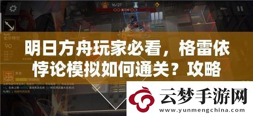 明日方舟玩家必看-格雷依悖论模拟如何通关-攻略详解揭秘悬念！