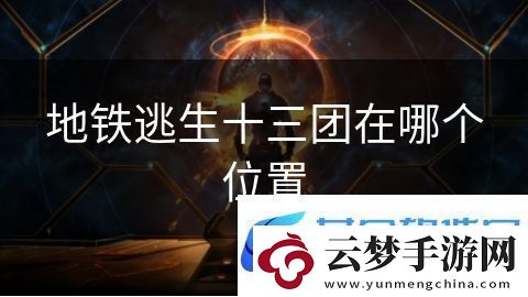 地铁逃生十三团在哪个位置：幻世勇士的王者挑战
